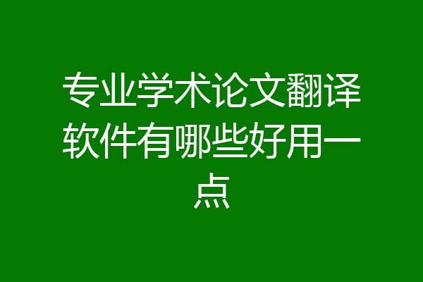 专业学术论文翻译软件有哪些好用一点