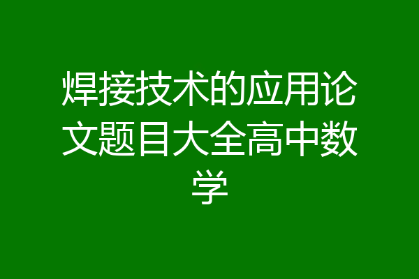 焊接技术的应用论文题目大全高中数学