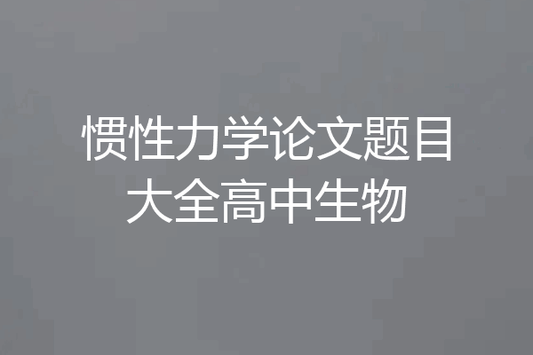 惯性力学论文题目大全高中生物