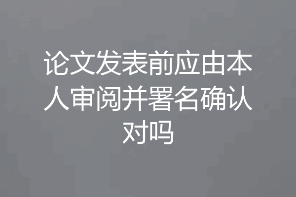 论文发表前应由本人审阅并署名确认对吗