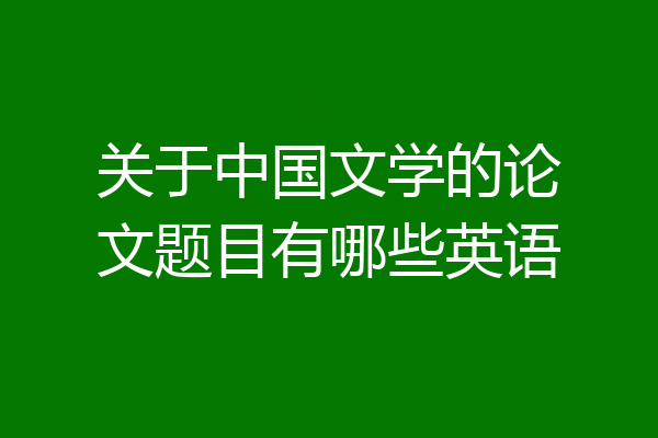 关于中国文学的论文题目有哪些英语