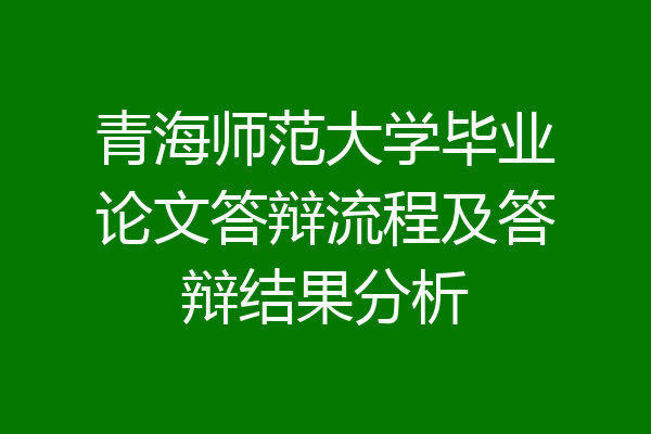 青海师范大学毕业论文答辩流程及答辩结果分析