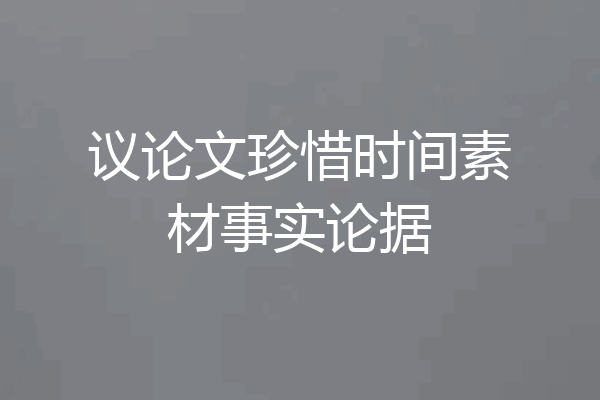 议论文珍惜时间素材事实论据