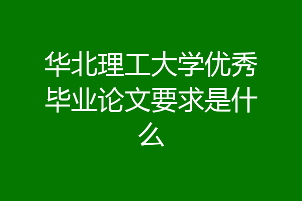 华北理工大学优秀毕业论文要求是什么