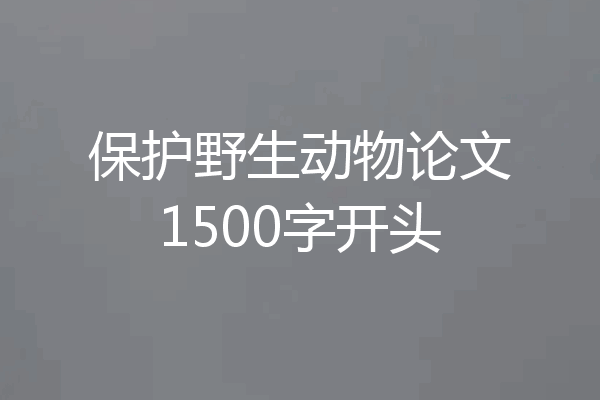 保护野生动物论文1500字开头