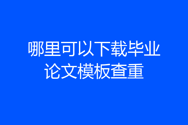 哪里可以下载毕业论文模板查重