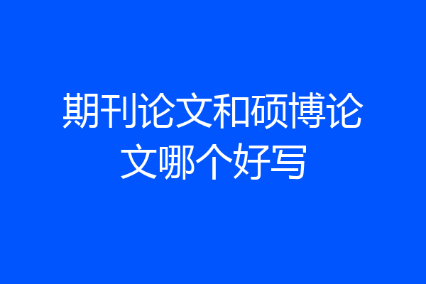 期刊论文和硕博论文哪个好写
