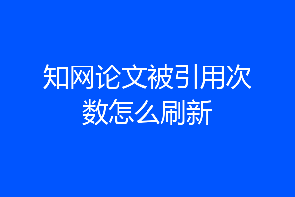 知网论文被引用次数怎么刷新