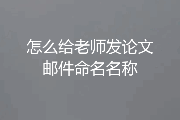 怎么给老师发论文邮件命名名称
