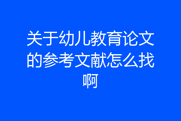 关于幼儿教育论文的参考文献怎么找啊