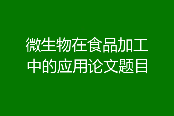 微生物在食品加工中的应用论文题目