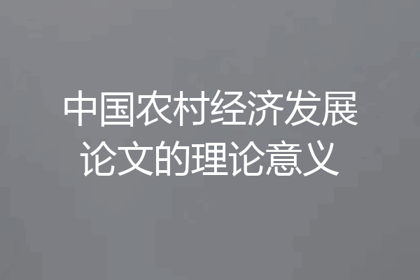 中国农村经济发展论文的理论意义