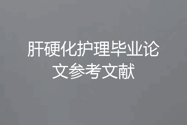 肝硬化护理毕业论文参考文献