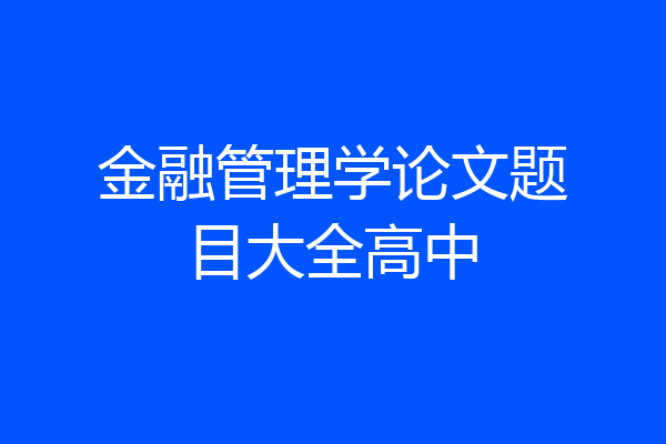 金融管理学论文题目大全高中