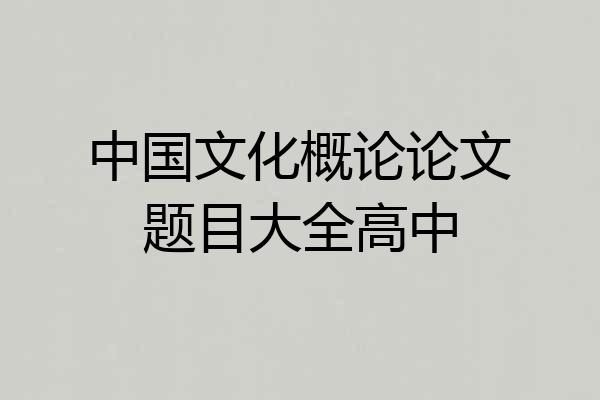 中国文化概论论文题目大全高中