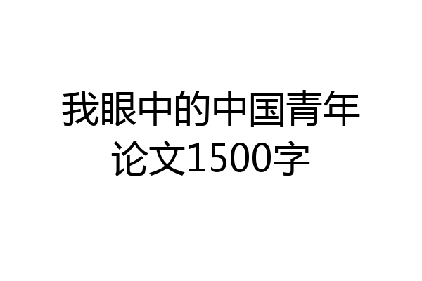 我眼中的中国青年论文1500字