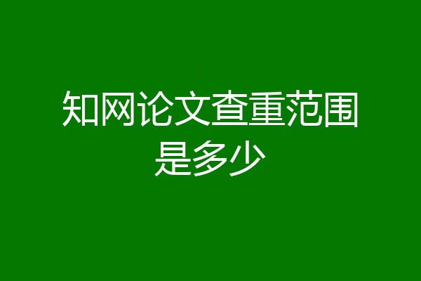 知网论文查重范围是多少