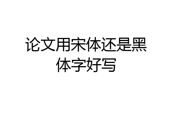 论文用宋体还是黑体字好写