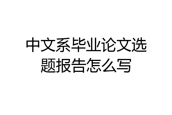中文系毕业论文选题报告怎么写