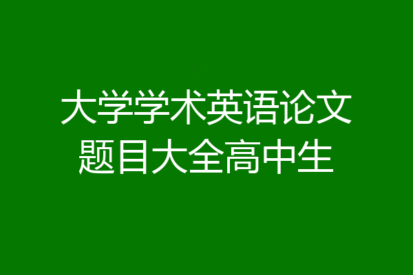 大学学术英语论文题目大全高中生
