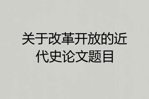 关于改革开放的近代史论文题目