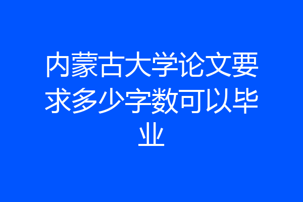 内蒙古大学论文要求多少字数可以毕业