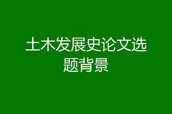 土木发展史论文选题背景