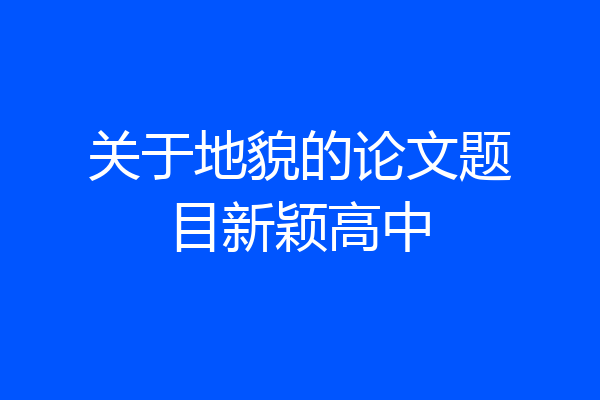关于地貌的论文题目新颖高中