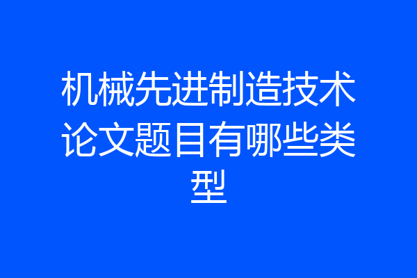 机械先进制造技术论文题目有哪些类型