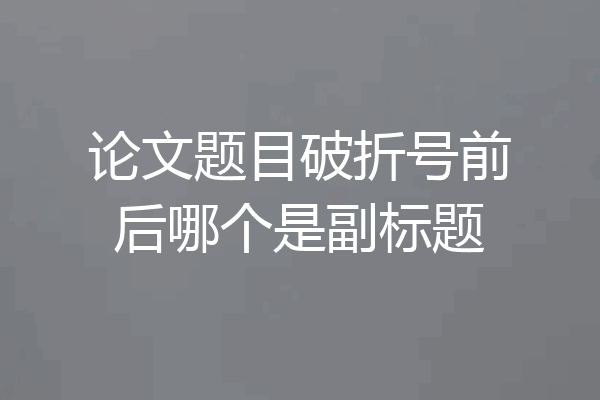 论文题目破折号前后哪个是副标题