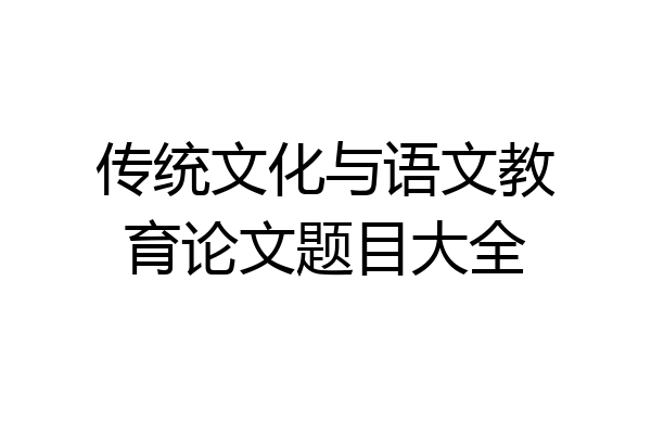 传统文化与语文教育论文题目大全