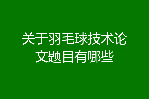 关于羽毛球技术论文题目有哪些