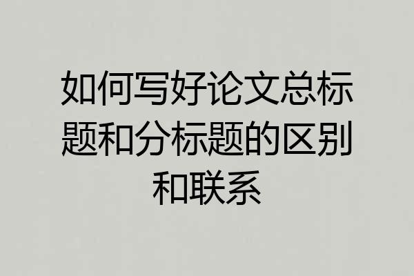 如何写好论文总标题和分标题的区别和联系