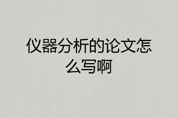 仪器分析的论文怎么写啊