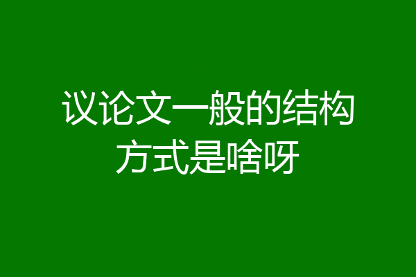 议论文一般的结构方式是啥呀