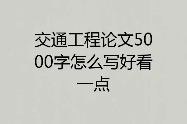 交通工程论文5000字怎么写好看一点