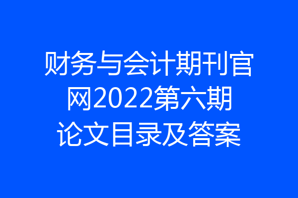 财务与会计期刊官网2022第六期论文目录及答案