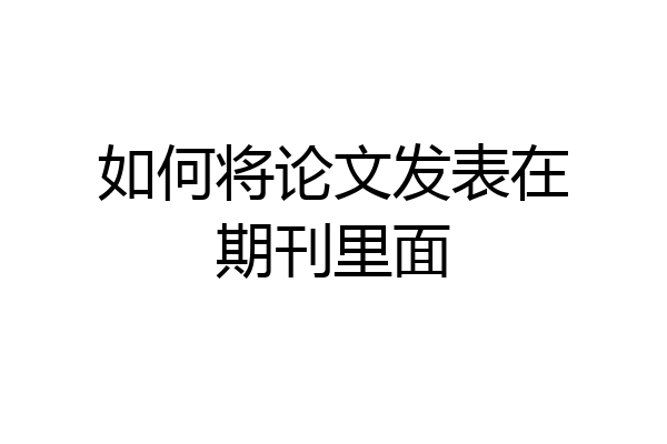 如何将论文发表在期刊里面