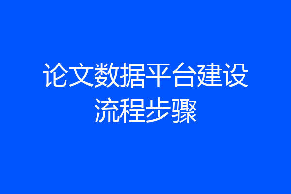 论文数据平台建设流程步骤