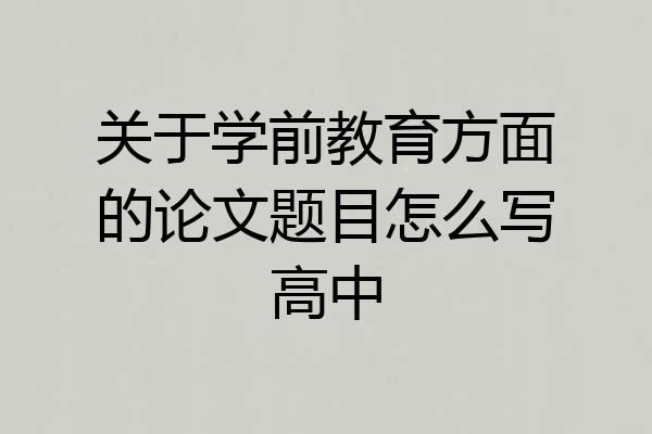 关于学前教育方面的论文题目怎么写高中