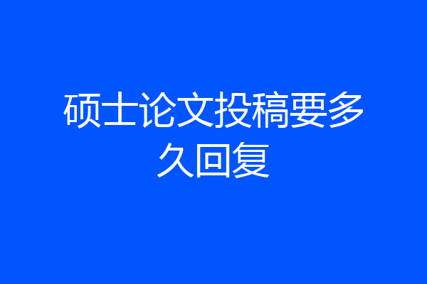 硕士论文投稿要多久回复