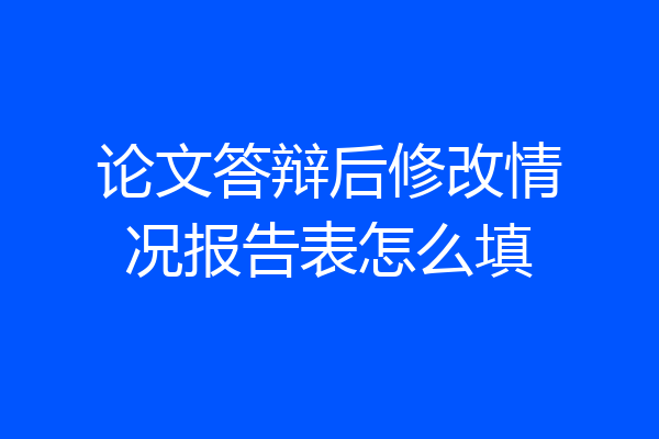 论文答辩后修改情况报告表怎么填