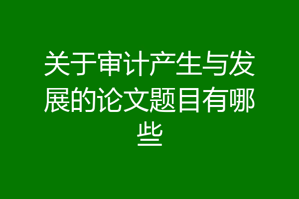关于审计产生与发展的论文题目有哪些