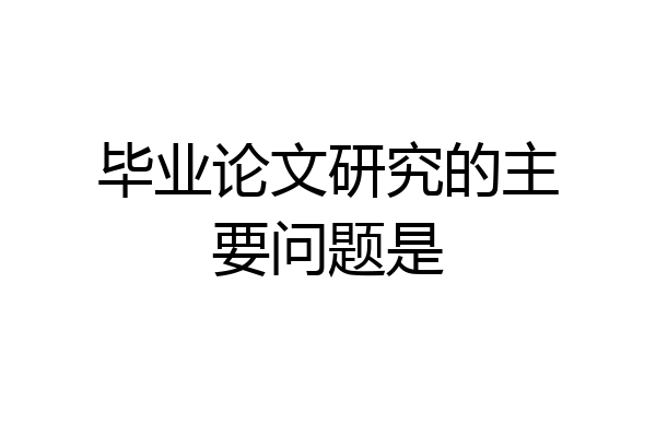 毕业论文研究的主要问题是