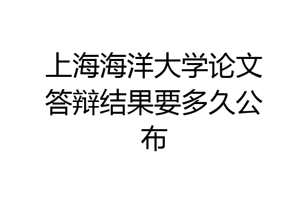 上海海洋大学论文答辩结果要多久公布