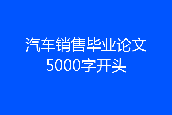 汽车销售毕业论文5000字开头