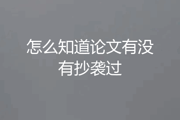 怎么知道论文有没有抄袭过