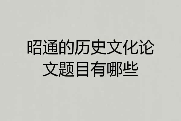 昭通的历史文化论文题目有哪些