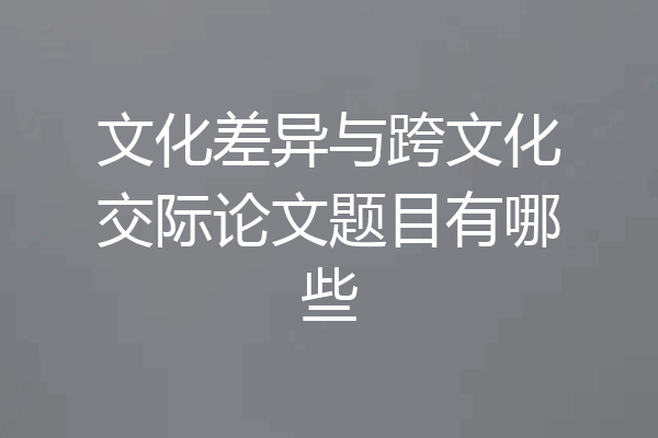 文化差异与跨文化交际论文题目有哪些
