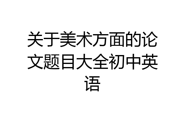 关于美术方面的论文题目大全初中英语
